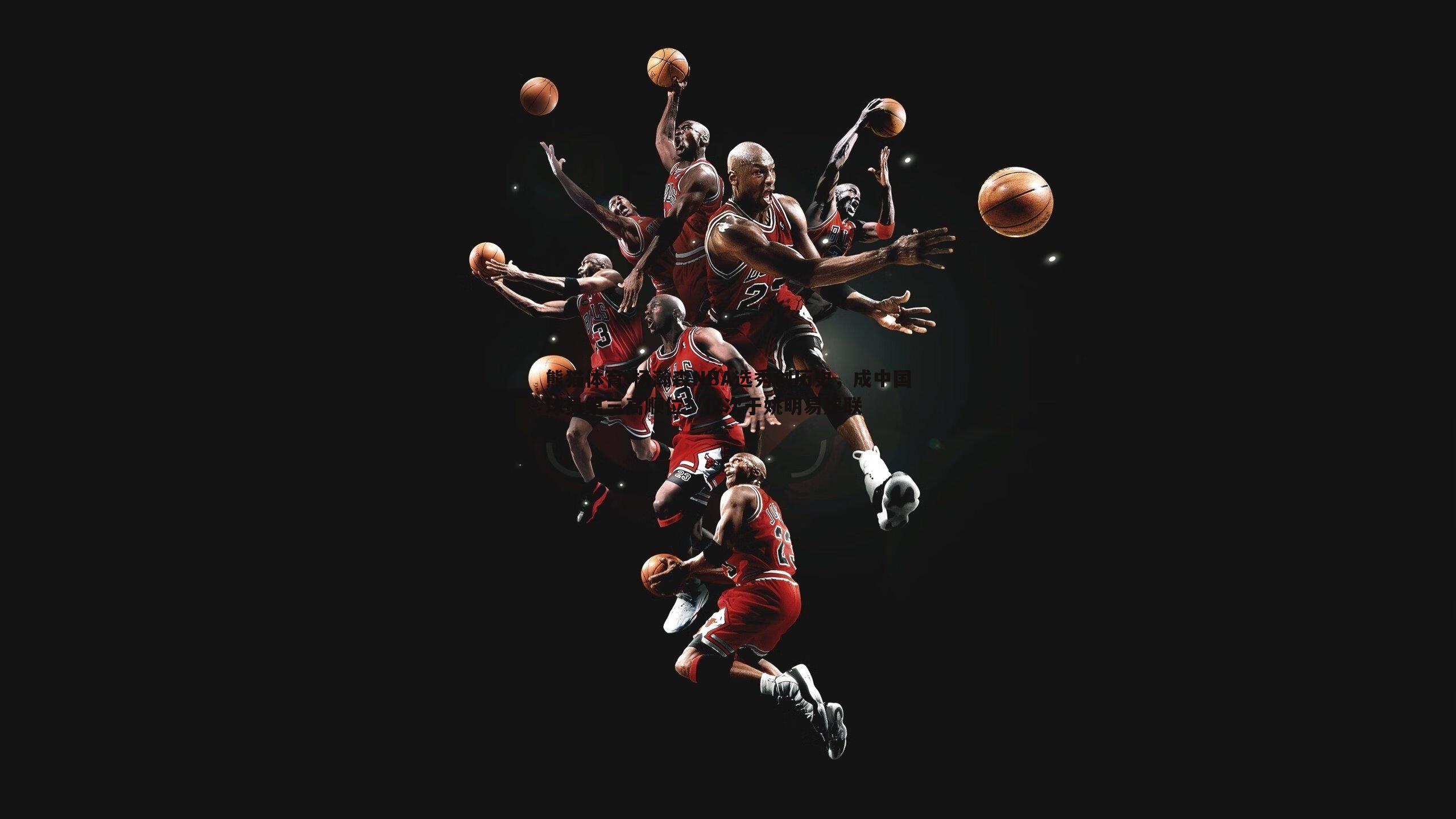 杨瀚森NBA选秀创历史，成中国球员第三高顺位！仅次于姚明易建联