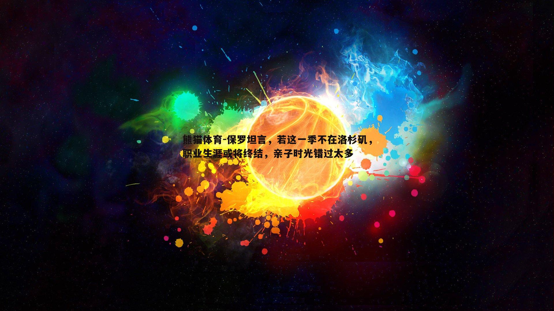 保罗坦言，若这一季不在洛杉矶，职业生涯或将终结，亲子时光错过太多
